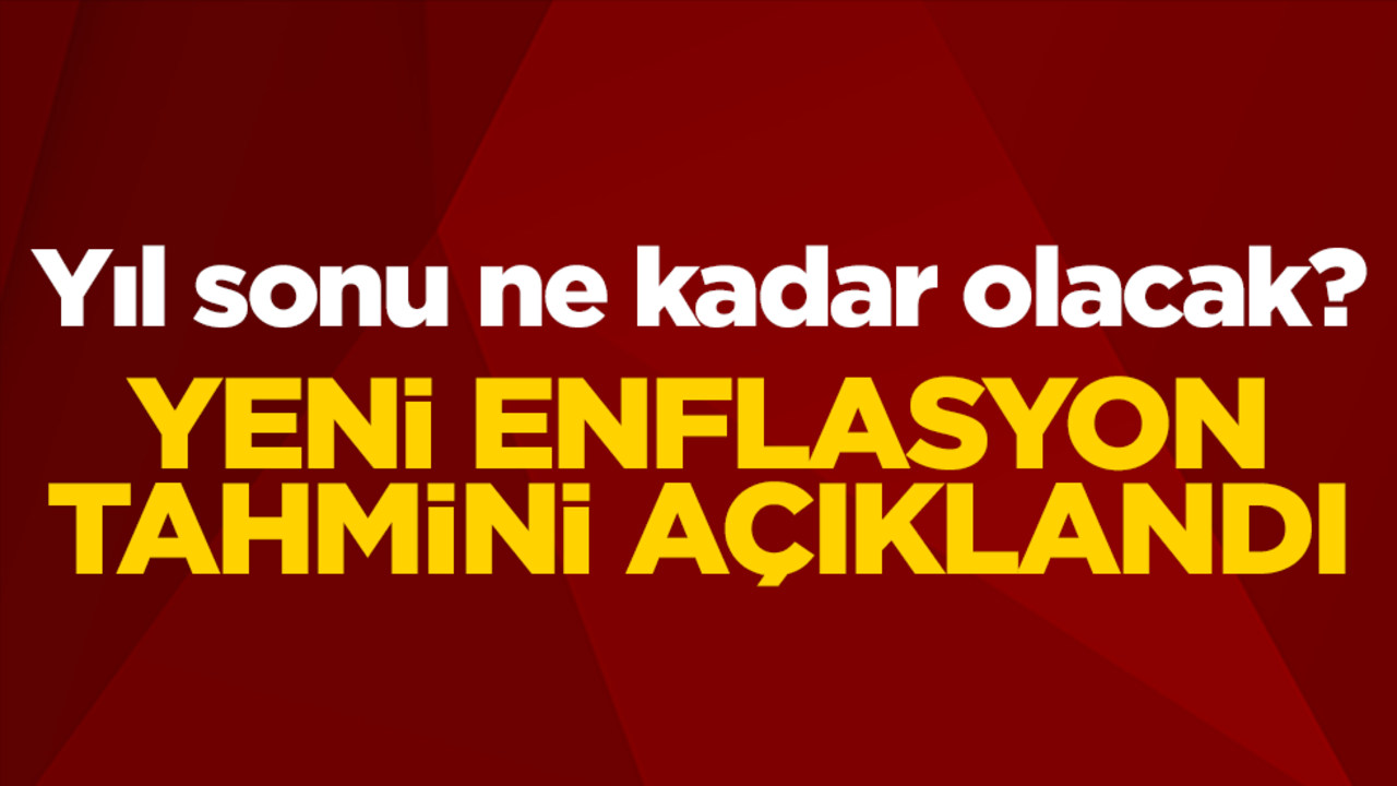 Yıl sonu ne kadar olacak? Yeni enflasyon tahmini açıklandı