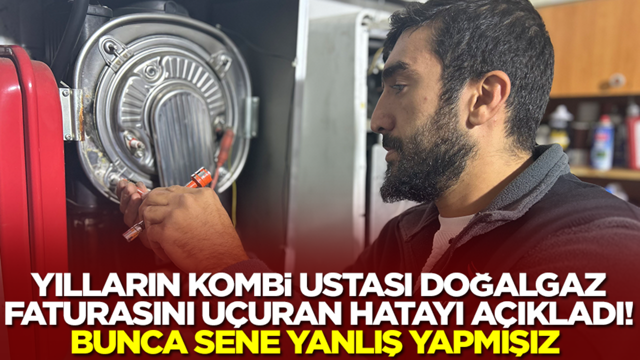 Yılların kombi ustası doğalgaz faturasını uçuran hatayı açıkladı: Bunca yıl yanlış yapmışız maalesef