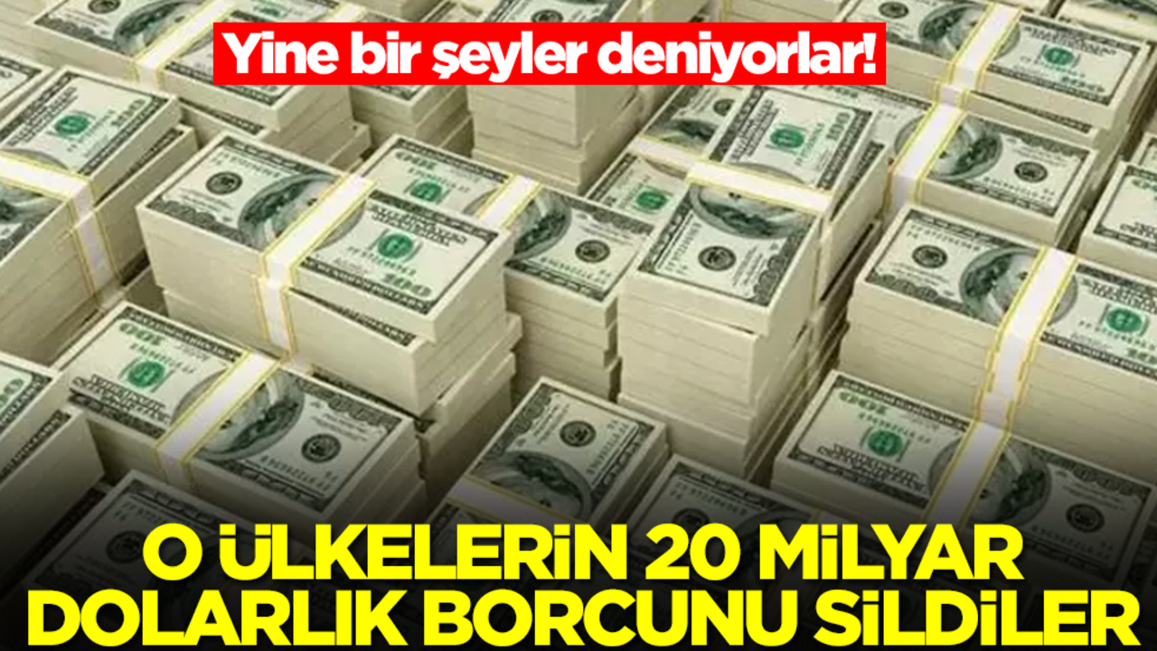 Yine bir şeyler deniyorlar! O ülkelerin 20 milyar dolarlık borcu silindi