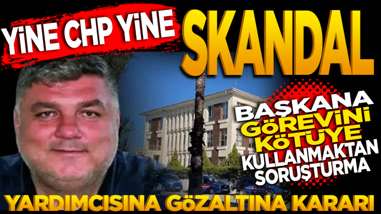Yine CHP yine skandal! Başkan’a görev kötüye kullanmaktan soruşturma açıldı