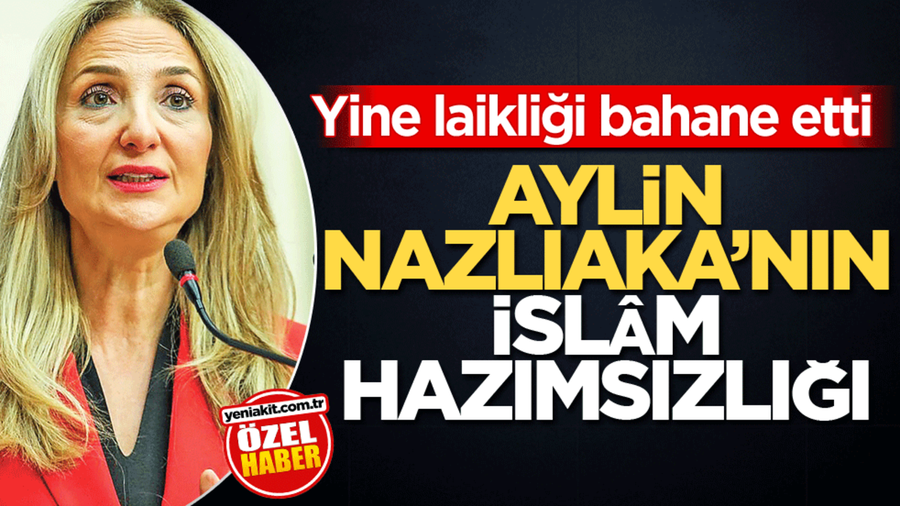 Yine laikliği bahane etti! Aylin Nazlıaka’nın İslâm hazımsızlığı