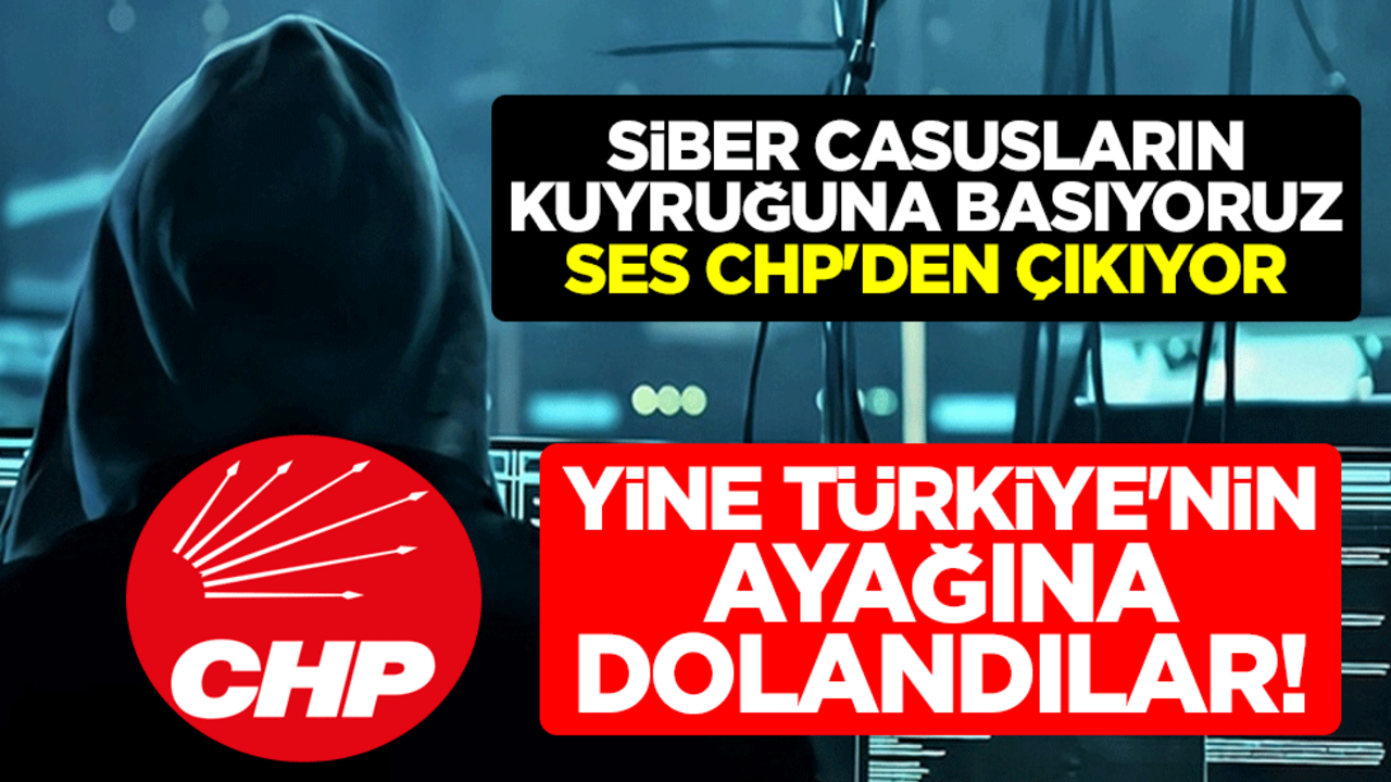 Yine Türkiye'nin ayağına dolandılar! Siber casusların kuyruğuna basıyoruz ses CHP'den çıkıyor