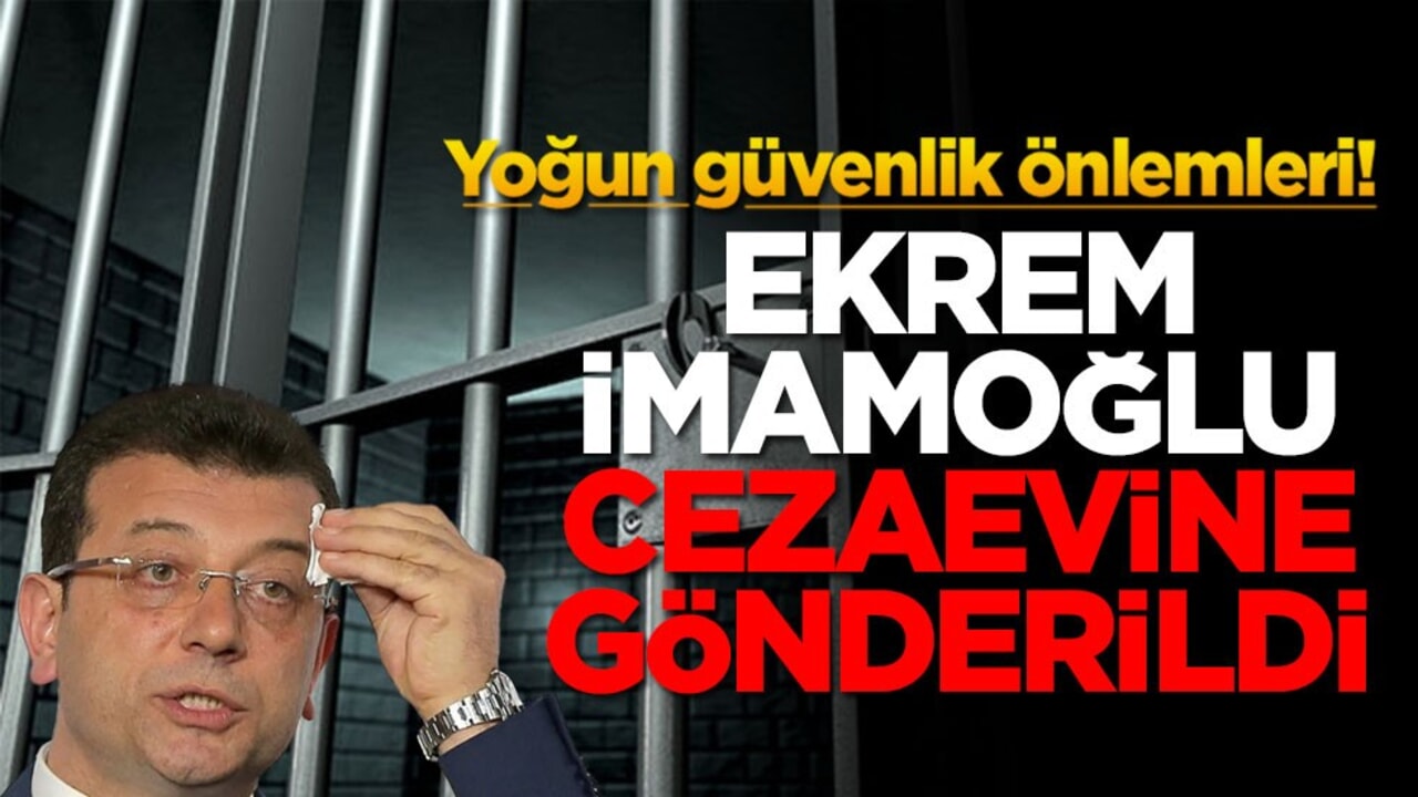 Yoğun güvenlik önlemleri! Ekrem İmamoğlu cezaevine gönderildi