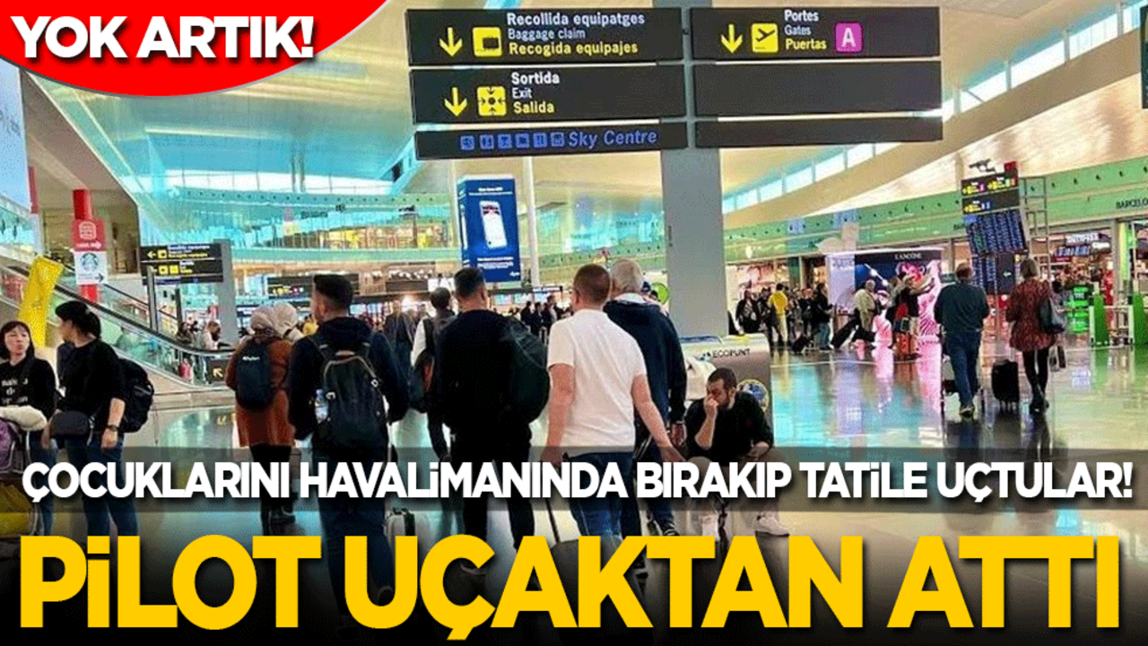 Yok artık! Çocuklarını bilerek havalimanında bırakıp tatile uçtular: Pilot uçaktan attı!