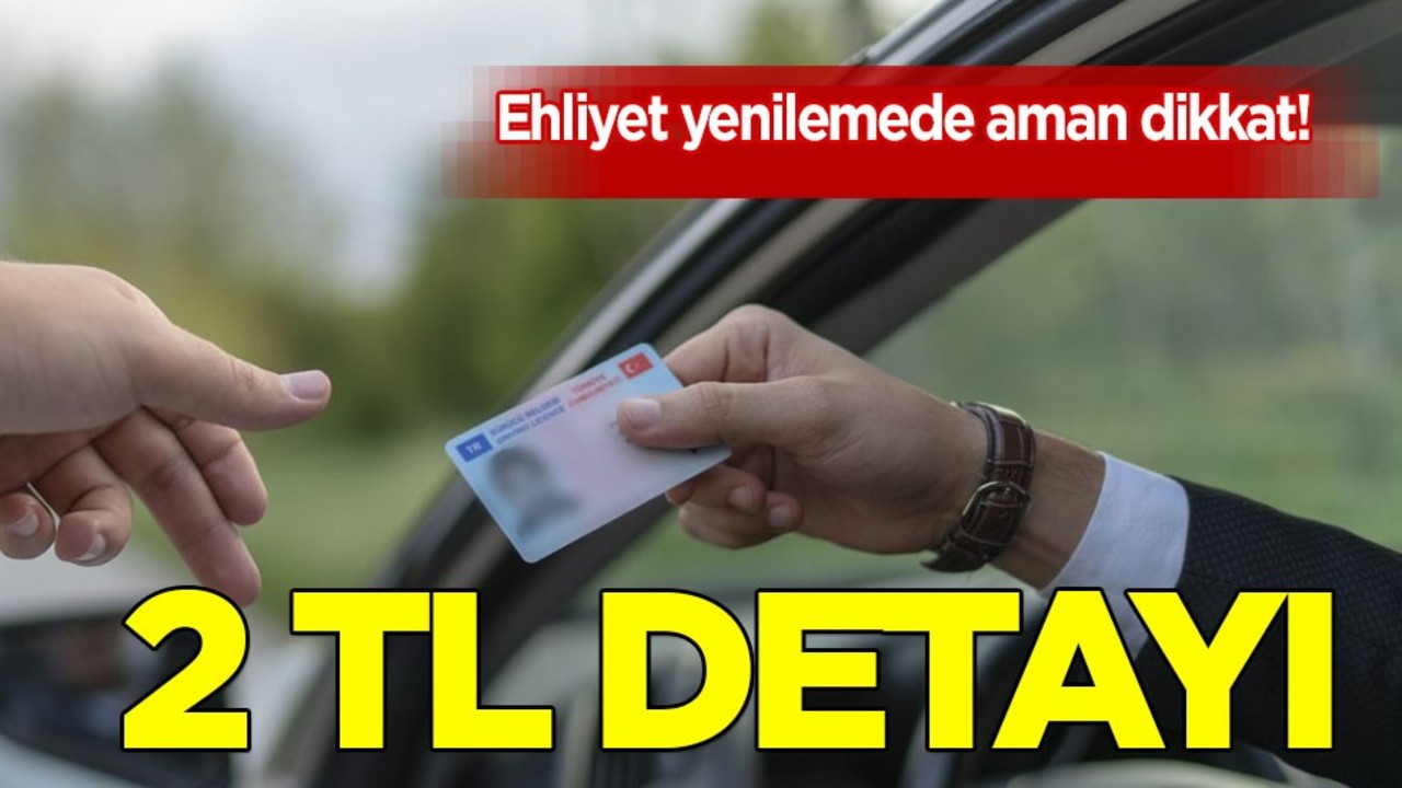 Yok artık... Ehliyet yenilemede 2 TL detayı: Yüksek ücretlerle karşılaşmayın! İşte o detay şok etti