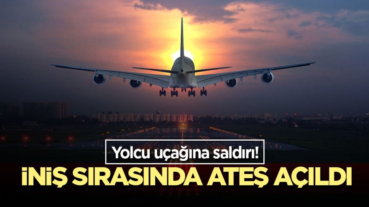 Yolcu uçağına saldırı! İniş sırasında ateş açıldı
