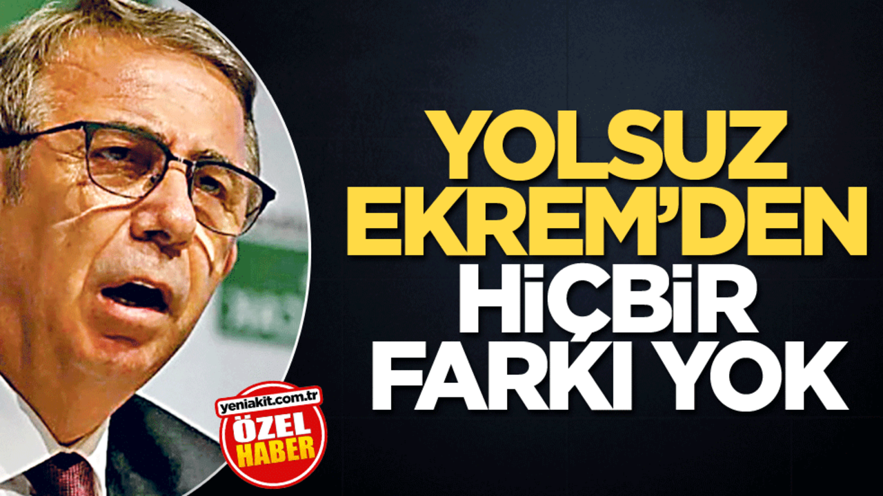 Yolsuz Ekrem'den hiçbir farkı yok