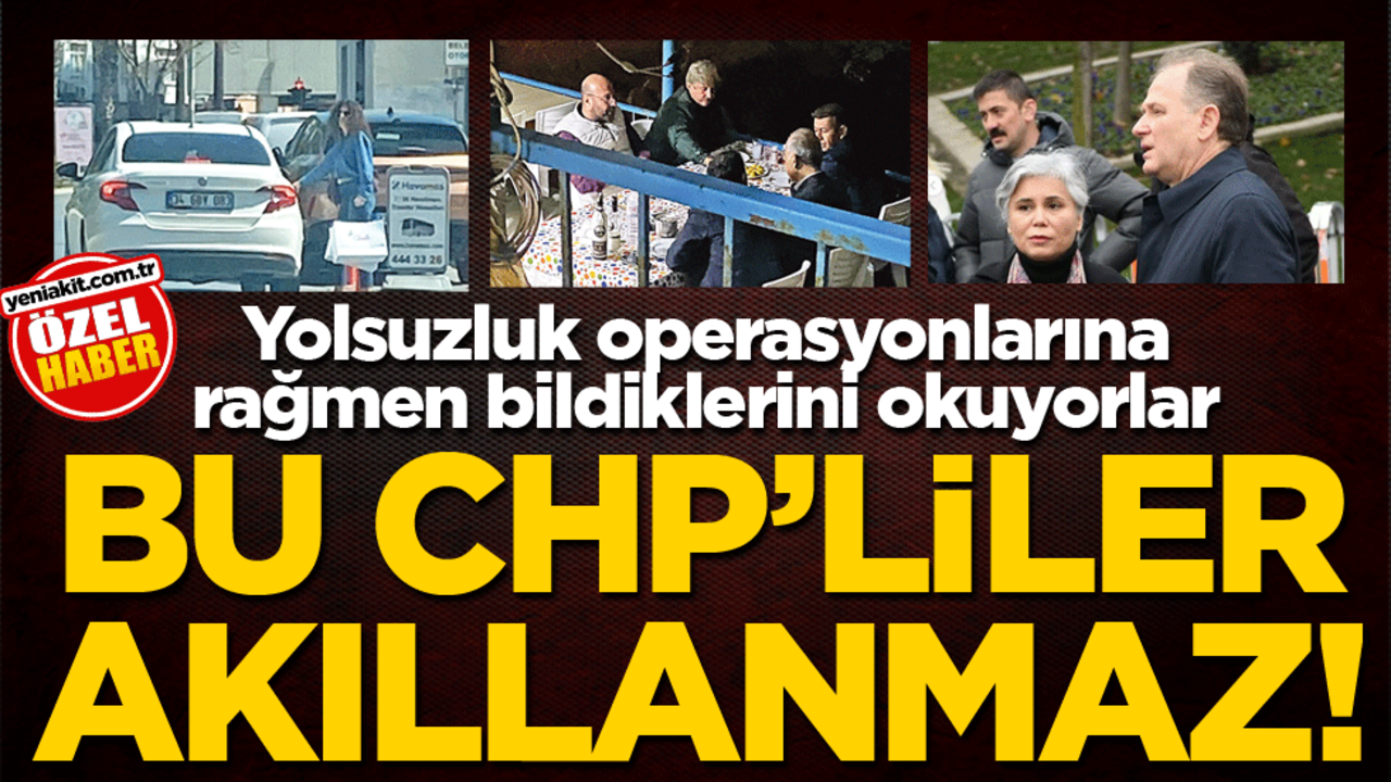 Yolsuzluk operasyonlarına rağmen bildiklerini okuyorlar! Bu CHP'liler akıllanmaz!