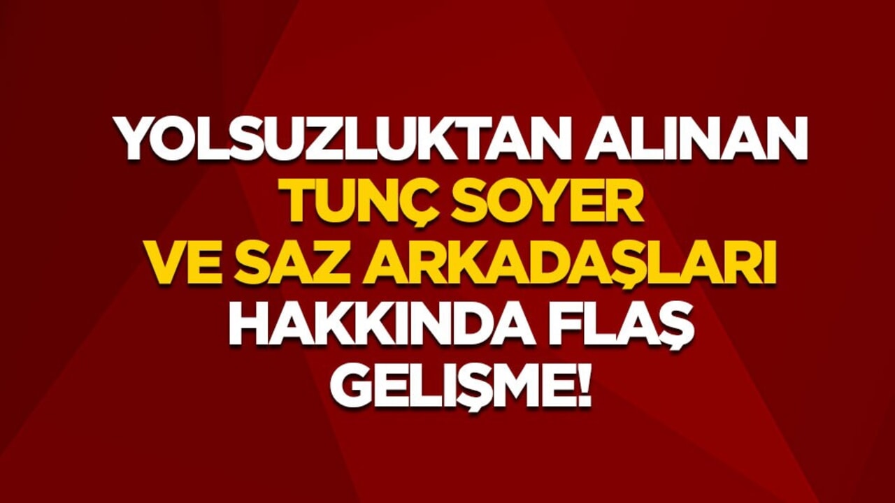 Yolsuzluktan alınan Tunç Soyer ve saz arkadaşları hakkında flaş gelişme!