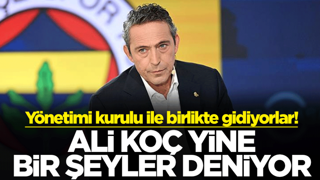 Yönetimi kurulu ile birlikte gidiyorlar Ali Koç yine bir şeyler deniyor
