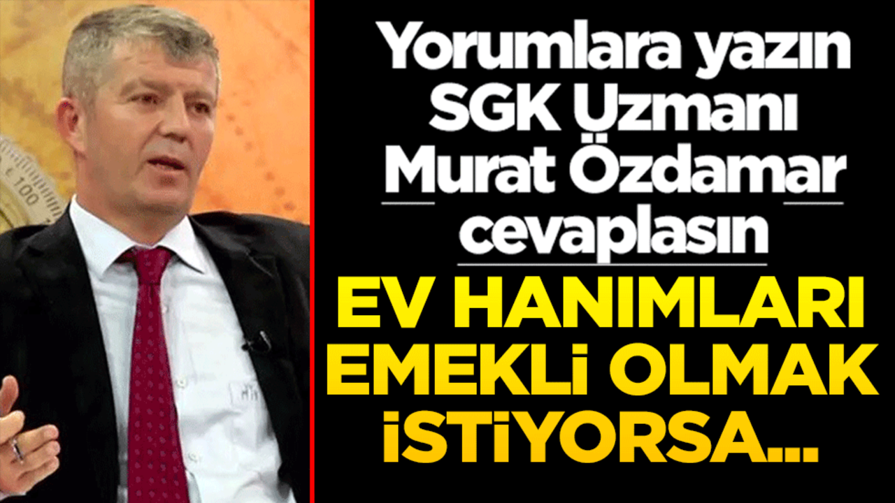 Yorumlara yazın SGK Uzmanı Murat Özdamar cevaplasın! Emekli olmak isteyen ev hanımları...