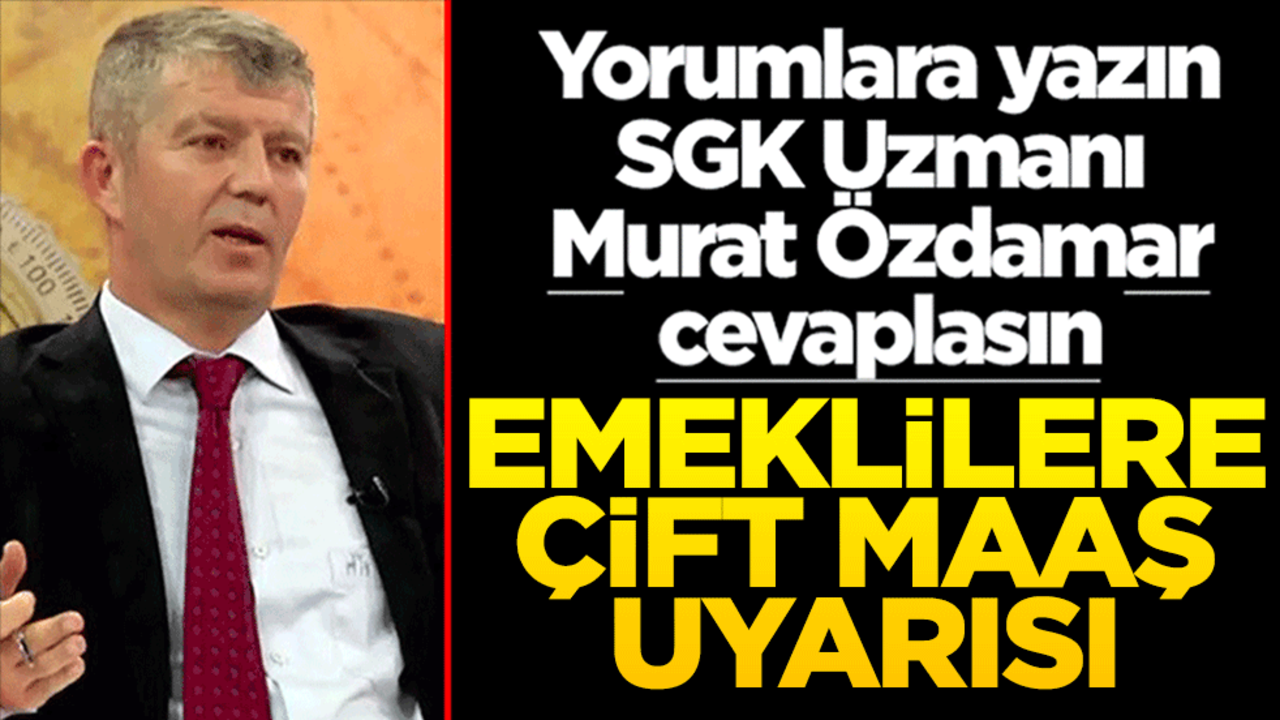 Yorumlara yazın SGK Uzmanı Murat Özdamar cevaplasın! Emeklilere çift maaş uyarısı