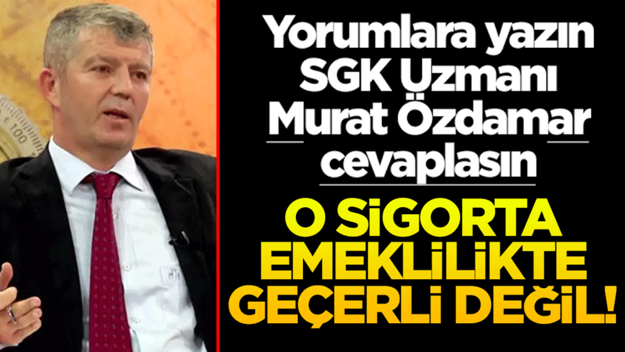 Yorumlara yazın SGK Uzmanı Murat Özdamar cevaplasın! O sigorta emeklilikte geçerli değil!