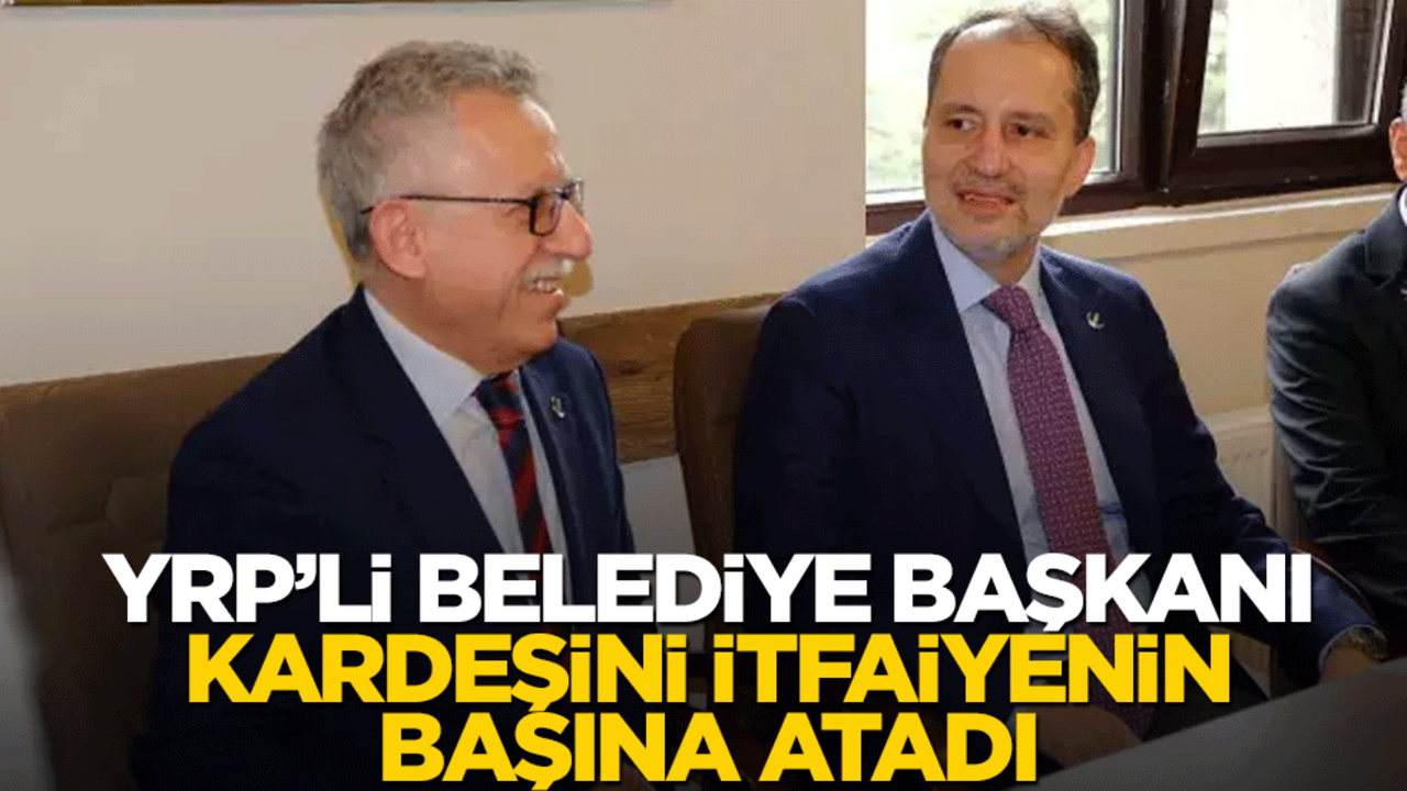 YRP'li Başkan, kardeşini itfaiyenin başına atadı