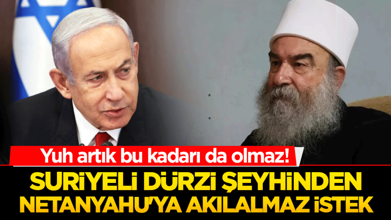 Yuh artık bu kadarı da olmaz! Suriyeli Dürzi şeyhinden Netanyahu'ya akılalmaz istek