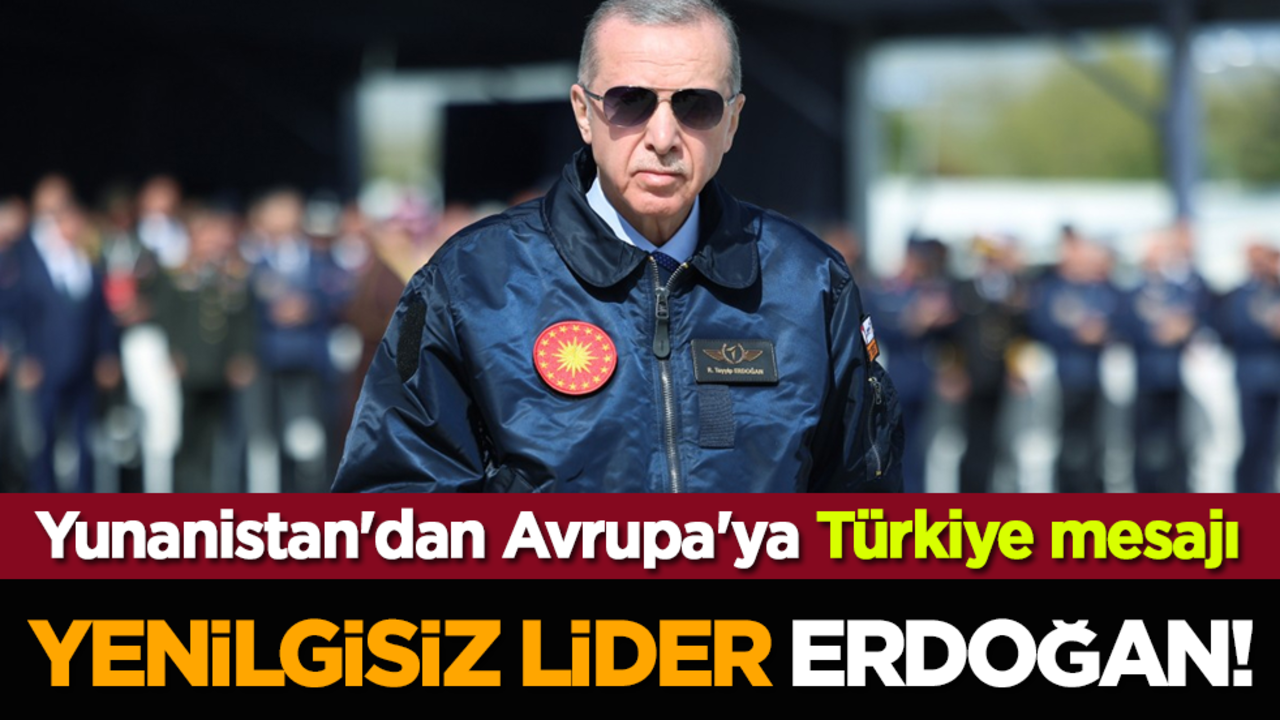 Yunanistan'dan Avrupa'ya Türkiye mesajı: Yenilgisiz lider Erdoğan!