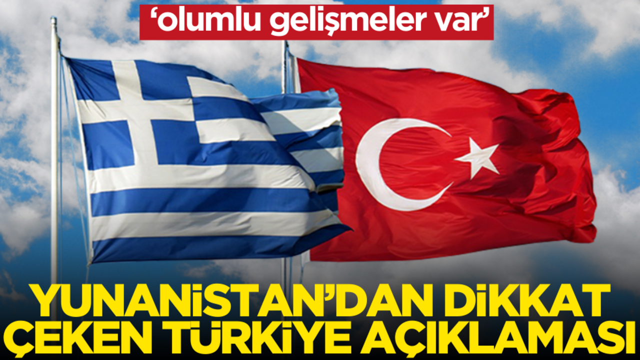 Yunanistan’dan dikkat çeken Türkiye açıklaması: ‘Olumlu gelişmeler var’