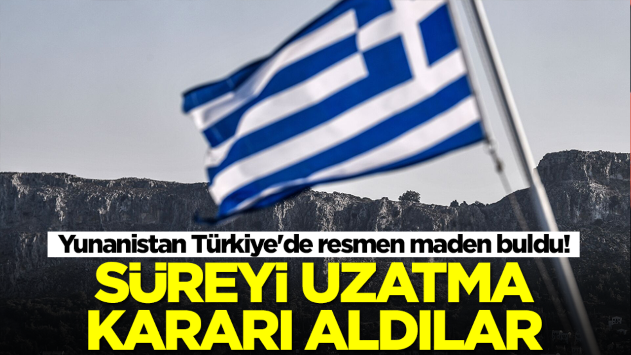 Yunanistan Türkiye'de resmen maden buldu! Süreyi uzatma kararı alacaklar