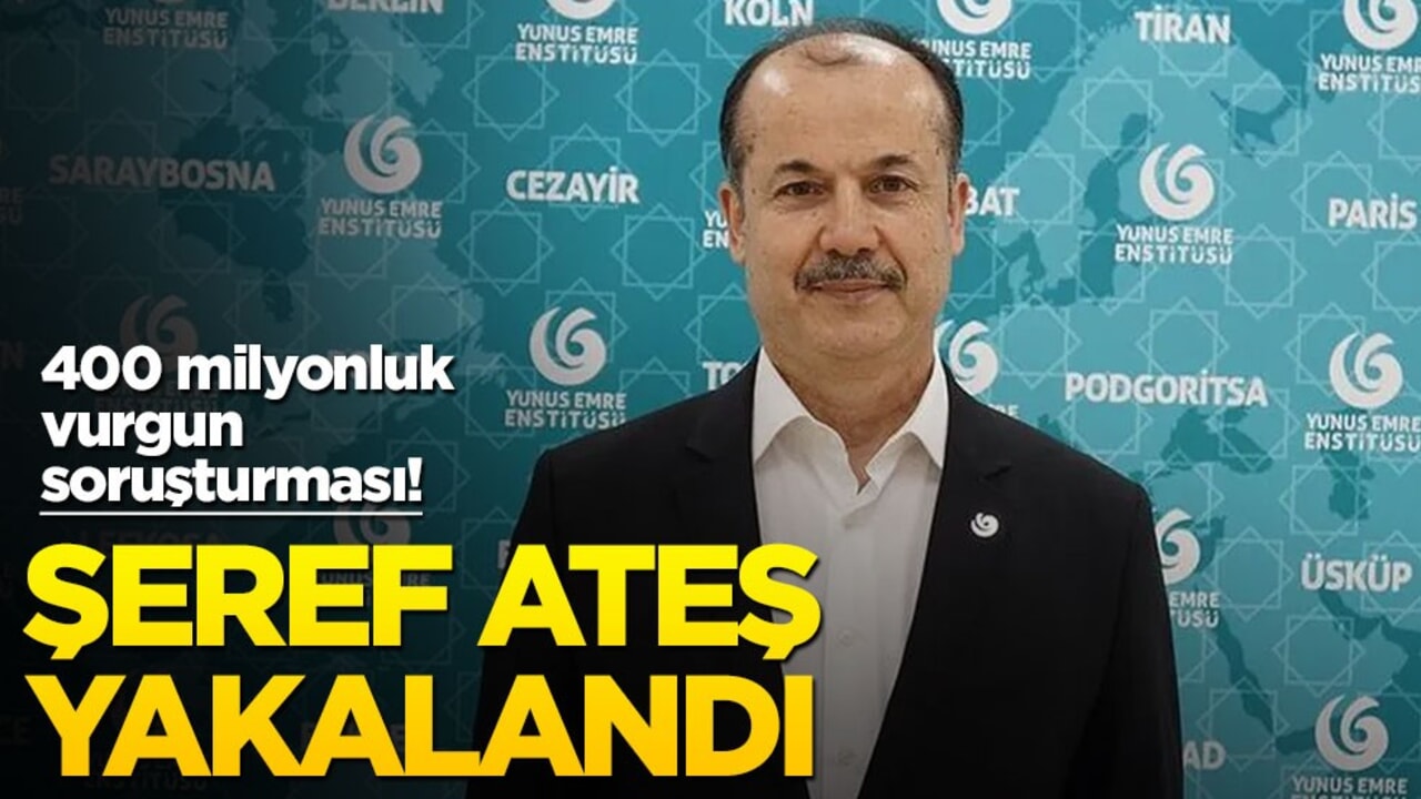 Yunus Emre Enstitüsü’nde 400 milyonluk vurgun soruşturması! Şeref Ateş yakalandı