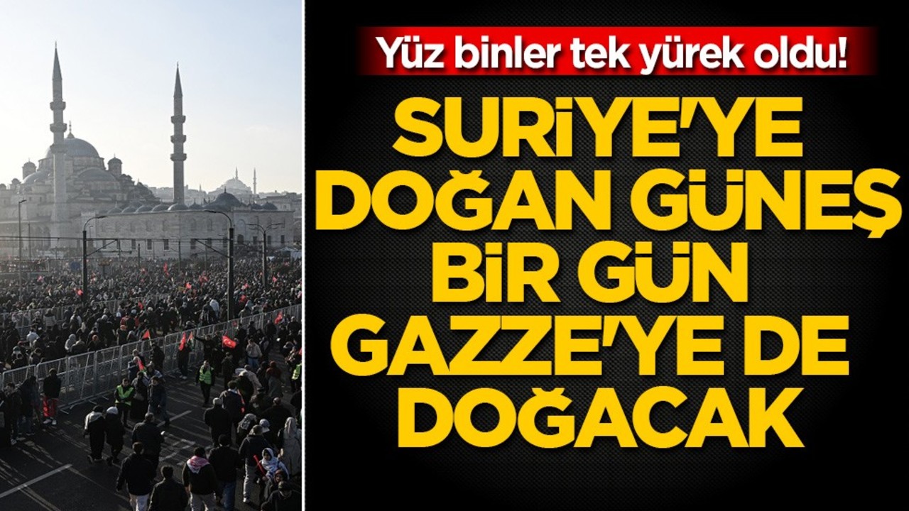 Yüz binler tek yürek oldu! Suriye'ye doğan güneş bir gün Gazze'ye de doğacak