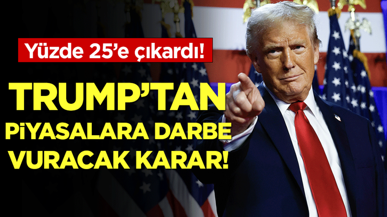 Yüzde 25'e çıkardı: Trump'tan piyasalara darbe vuracak karar!