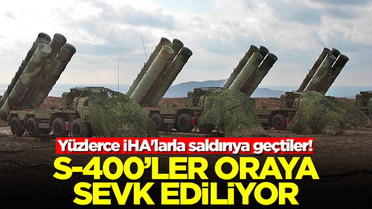 Yüzlerce İHA'larla saldırıya geçtiler! S-400'lar oraya sevk ediliyor