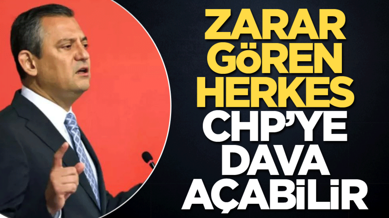 Zarar gören herkes CHP’ye dava açabilir!