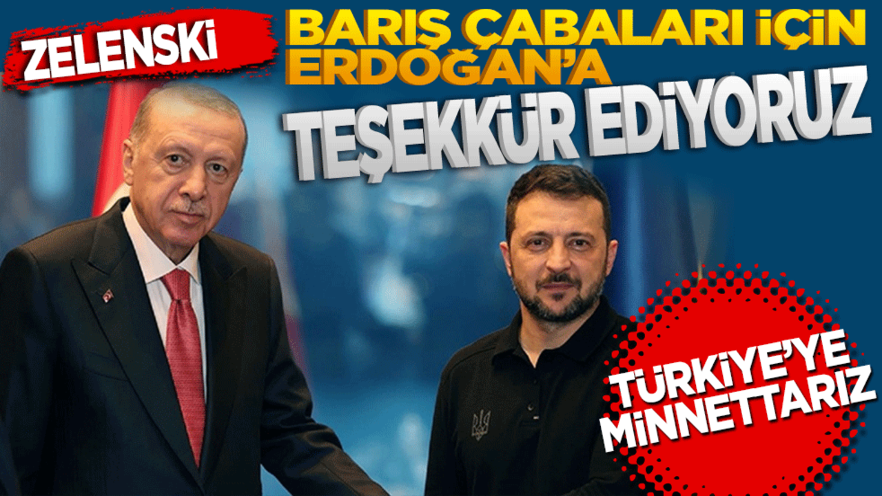 Zelenski: Barış çabaları için Erdoğan’a teşekkür ediyoruz! Türkiye’ye minnettarız