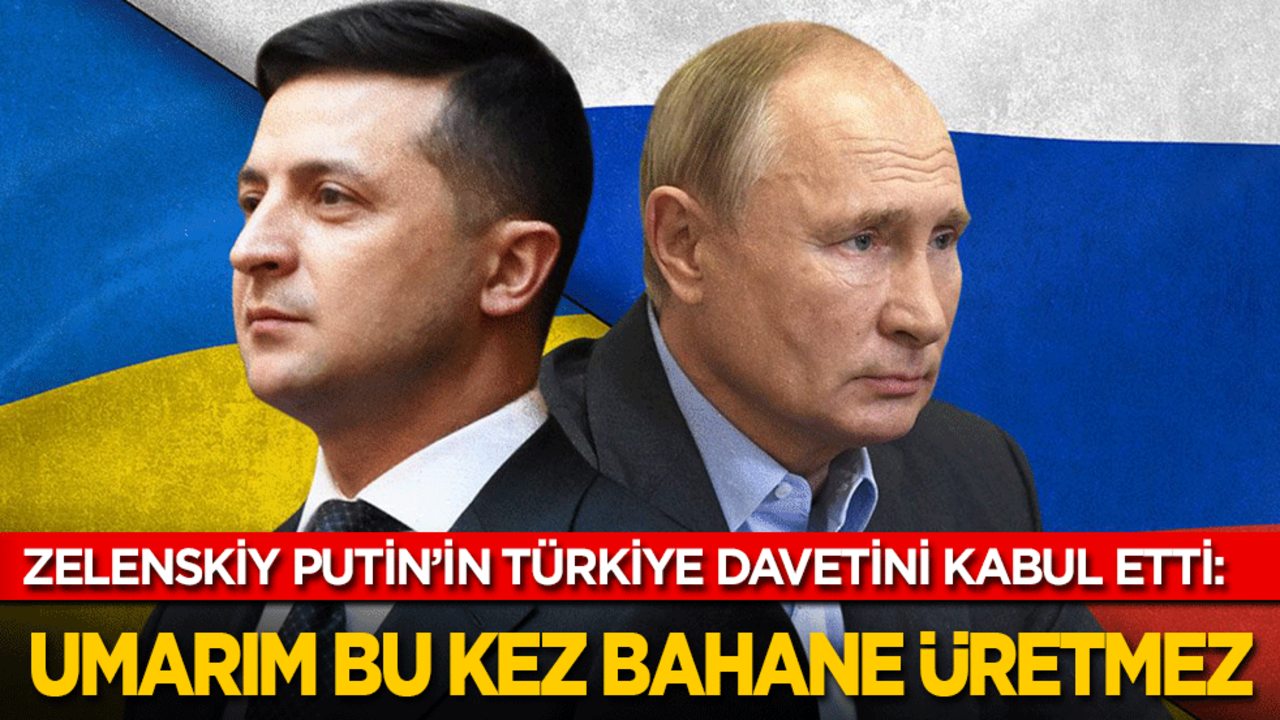 Zelenskiy: Perşembe günü Putin'i Türkiye'de bekliyorum! Umarım bu sefer bahane üretmez…