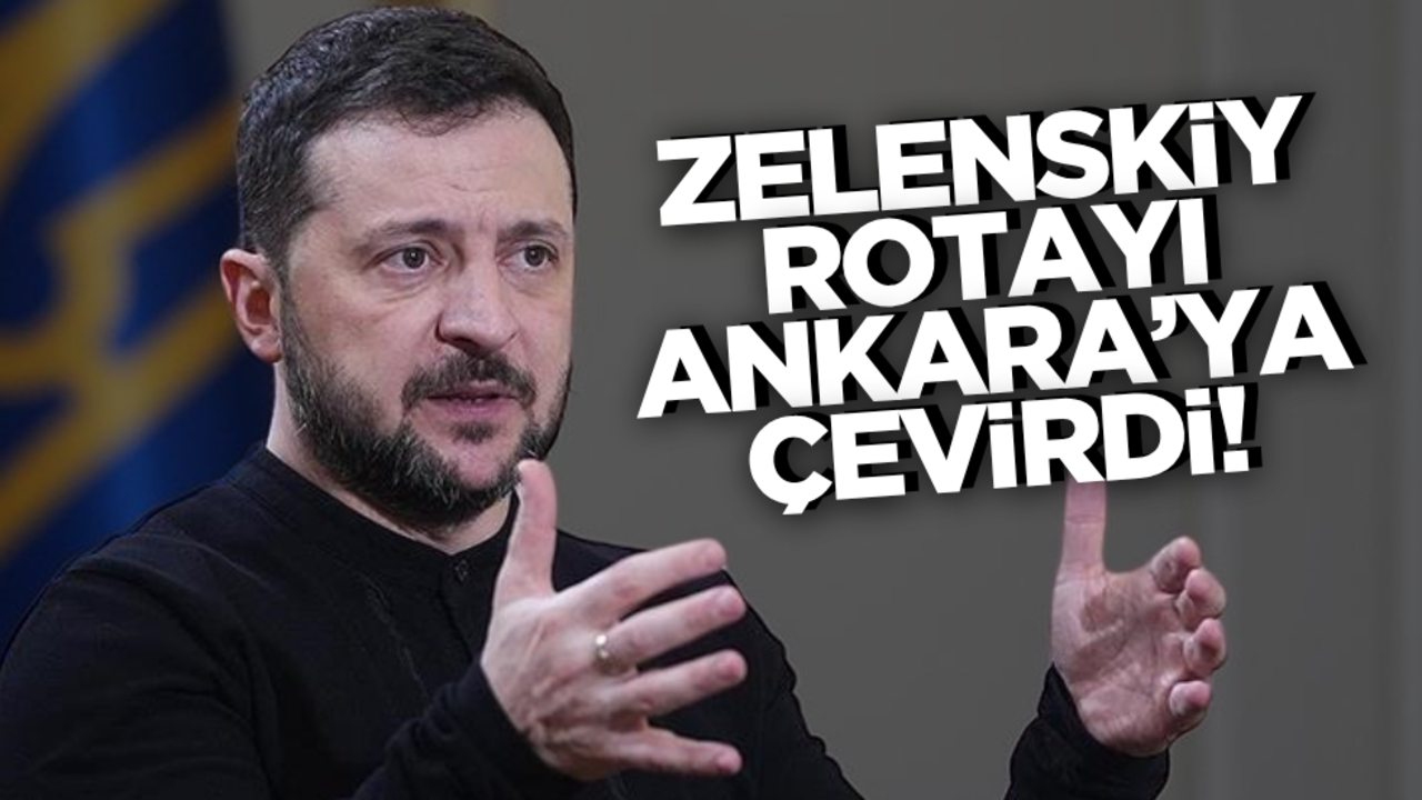 Zelenskiy rotayı Ankara’ya çevirdi!
