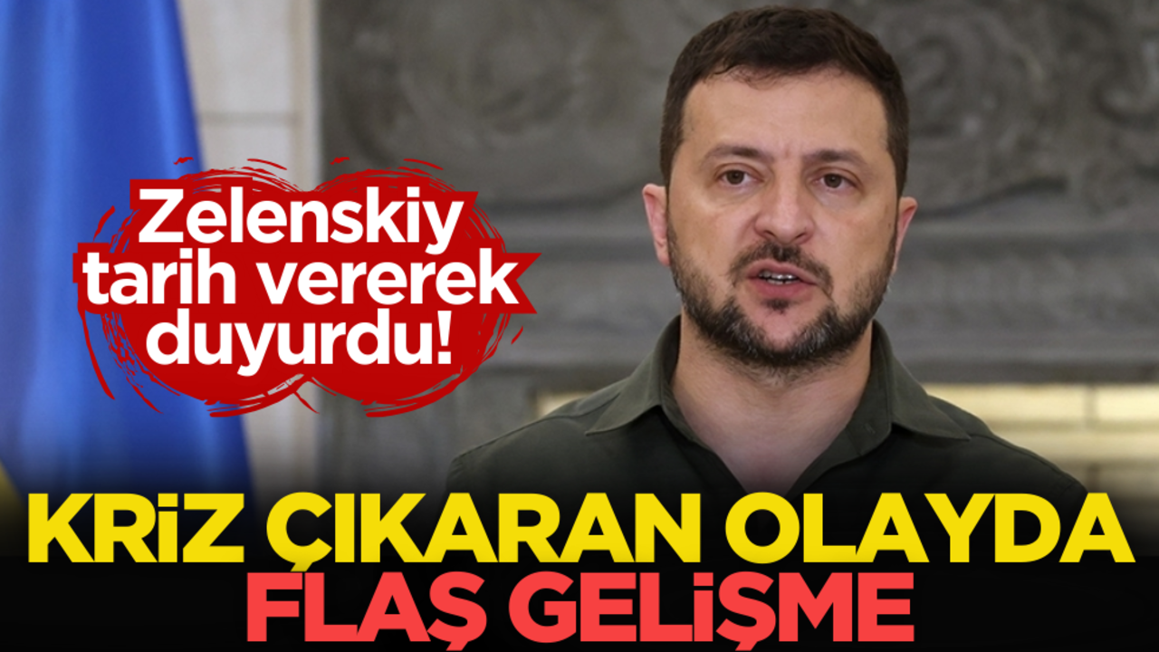 Zelenskiy tarih vererek duyurdu! Kriz çıkaran olayda flaş gelişme