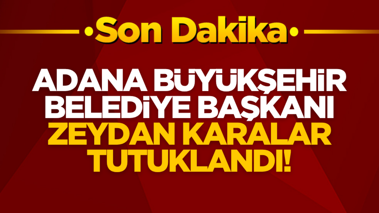 Adana Büyükşehir Belediye Başkanı Zeydan Karalar tutuklandı
