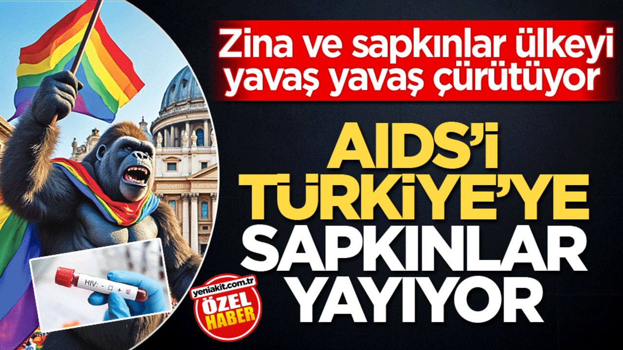  Zina ve sapkınlar ülkeyi yavaş yavaş çürütüyor! AIDS’İ Türkiye’ye sapkınlar yayıyor