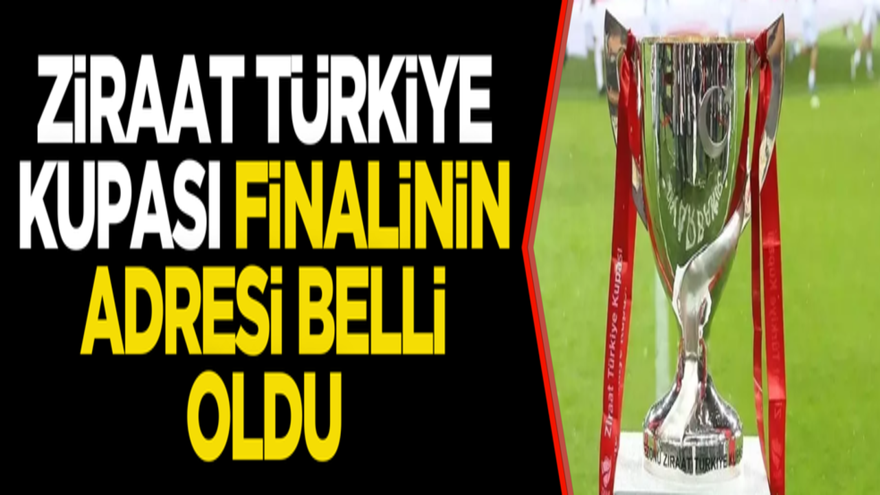 Ziraat Türkiye Kupası finalinin adresi belli oldu