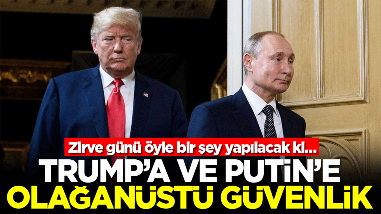 Zirve günü öyle bir şey yapılacak ki… Trump ve Putin'e olağanüstü güvenlik