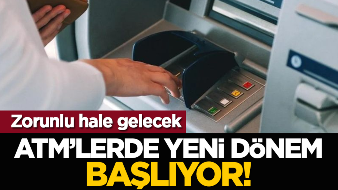 Zorunlu hale gelecek: ATM’lerde yeni dönem başlıyor! 