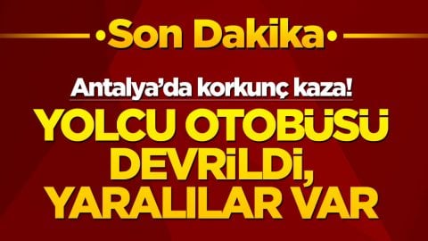 Antalya’da korkunç kaza! Yolcu otobüsü devrildi, yaralılar var