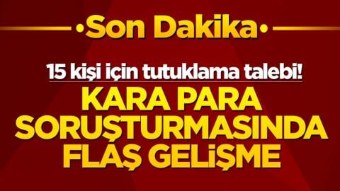 Kara para soruşturmasında flaş gelişme! 15 kişi için tutuklama talebi