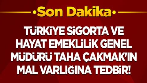 Türkiye Sigorta ve Türkiye Hayat Emeklilik Genel Müdürü Taha Çakmak'ın mal varlığına tedbir getirildi