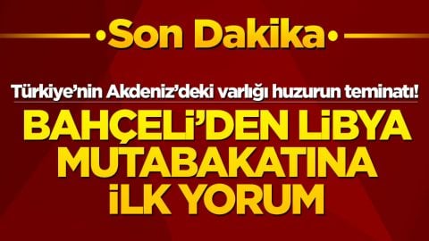 Türkiye’nin Akdeniz’deki varlığı huzurun teminatı! Bahçeli'den Libya mutabakatına ilk yorum