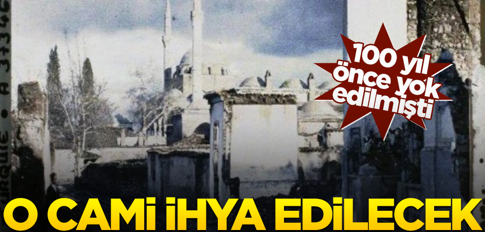 100 yıl önce yok edilmişti! O cami ihya edilecek