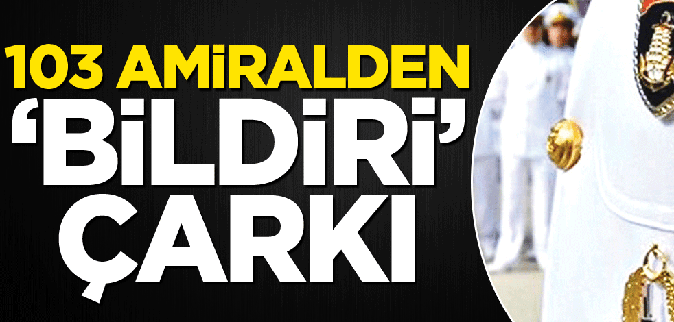 103 amiralden ‘bildiri’ çarkı