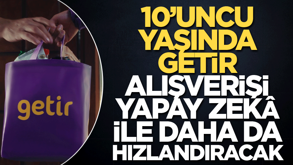 10’uncu yaşında Getir, alışverişi yapay zekâ ile daha da hızlandıracak