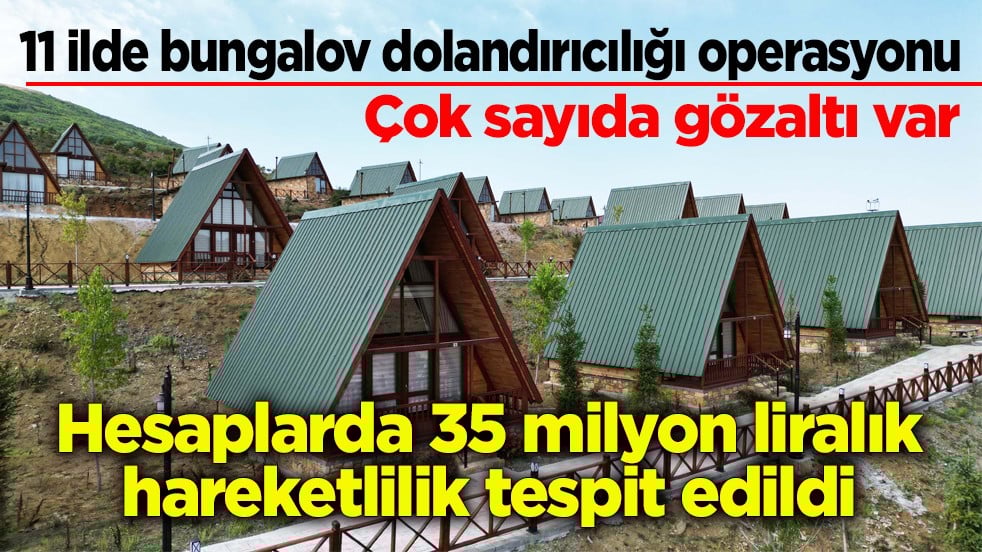 11 ilde bungalov dolandırıcılığı operasyonu: Çok Sayıda gözaltı var! Hesaplarda 35 milyon liralık hareketlilik tespit edildi