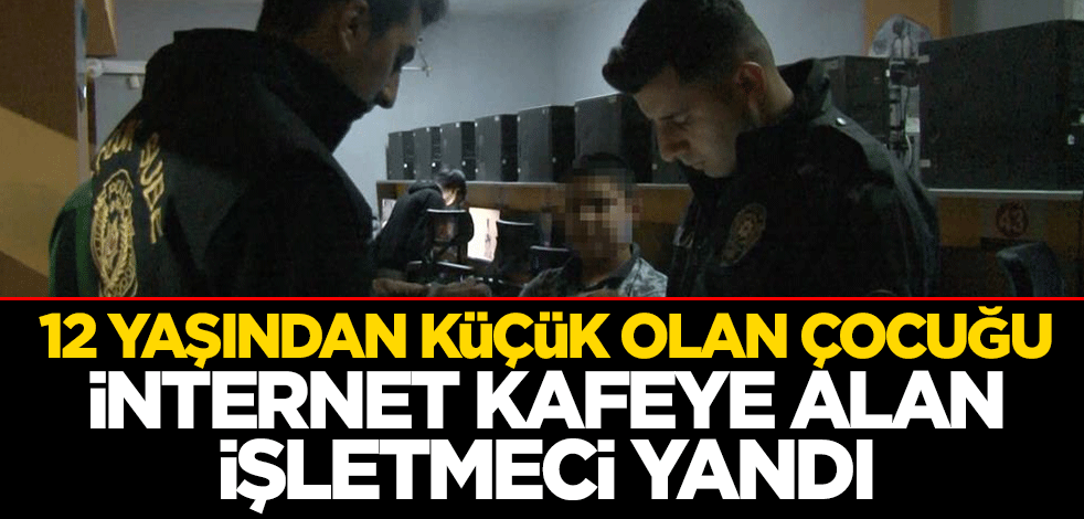 12 yaşından küçük olan çocuğu internet kafeye alan işletmeci yandı