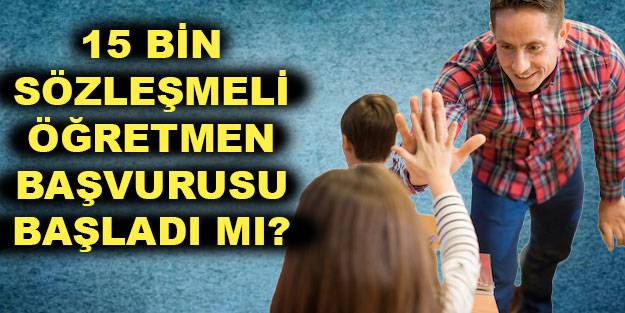 15 bin sözleşmeli öğretmenlik atama başvurusu başladı mı? 15 bin öğretmen atama başvurusu ne zaman kadar yapılacak?