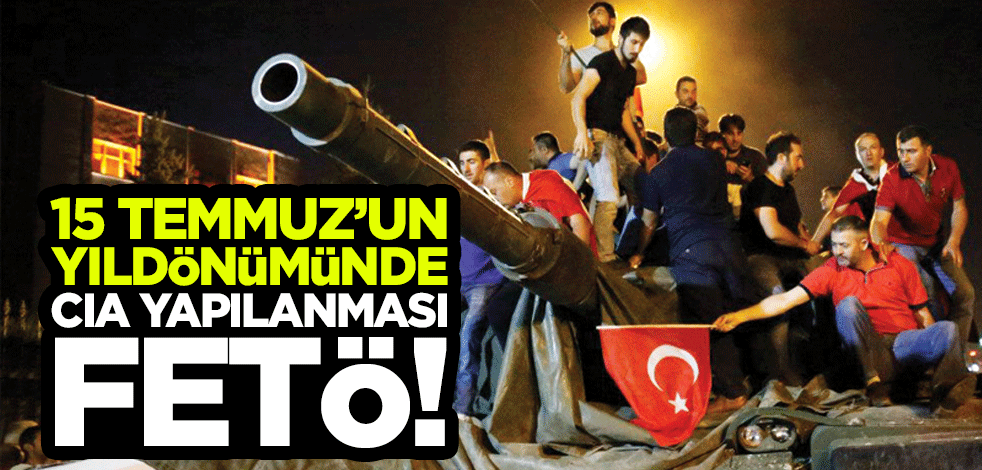 15 Temmuz’un yıldönümünde, CIA yapılanması FETÖ!