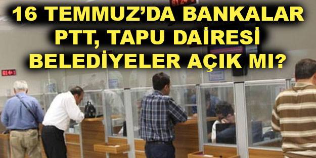 16 Temmuz Cuma günü bankalar açık mı? 16 Temmuz Cuma günü tatil edildi mi?