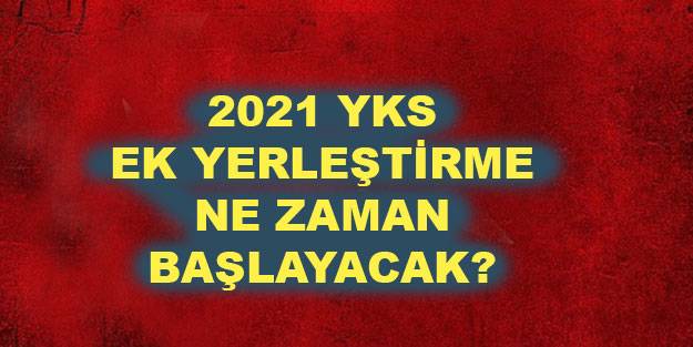 2021 YKS ek yerleştirme ne zaman? YKS ek tercihler ne zaman yapılacak? 2021 üniversite ek tercihleri