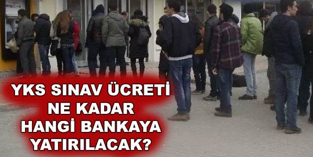 2022 YKS başvuru ücreti ne kadar? YKS başvuru ücreti ne zaman yatırılacak hangi bankaya yatacak?